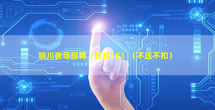 铜川夜场招聘（日结1K）（不压不扣）